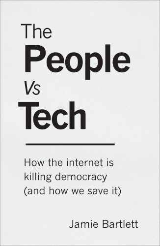 The People Vs Tech: How the internet is killing democracy (and how we save it) Jamie Bartlett, Review